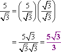 5/sqrt[3] = (5/sqrt[3])(sqrt[3]/sqrt[3]) = (5sqrt[3]) / (sqrt[3]sqrt[3]) = (5 sqrt[3]) / 3