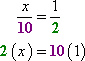 x/10 = 1/2; move the 2 from bottom right to top left, and move the 10 from bottom left to top right; multiply to get x×(2) = 10×(1); simplify to get 2x = 10