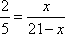 2/5 = s/(21 − s)