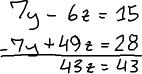 multiplying R2 by −7 gives [−7y + 49z = 28]; adding this to R1 gives [7y - 6z = 15] + [-7y + 49z = 28] = [43z = 43]