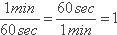 (1 min / 60 s) = (60 s / 1 min) = 1